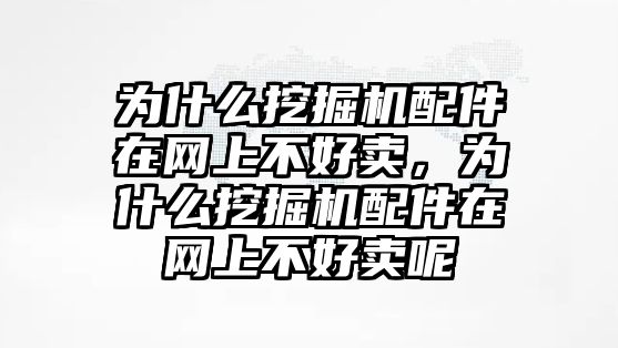 為什么挖掘機(jī)配件在網(wǎng)上不好賣，為什么挖掘機(jī)配件在網(wǎng)上不好賣呢