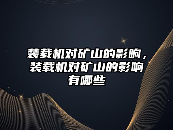 裝載機對礦山的影響，裝載機對礦山的影響有哪些