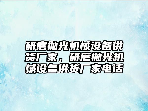 研磨拋光機械設(shè)備供貨廠家，研磨拋光機械設(shè)備供貨廠家電話