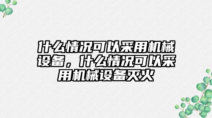 什么情況可以采用機(jī)械設(shè)備，什么情況可以采用機(jī)械設(shè)備滅火