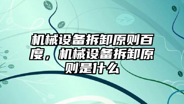 機械設(shè)備拆卸原則百度，機械設(shè)備拆卸原則是什么