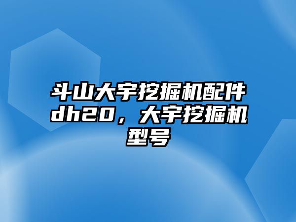 斗山大宇挖掘機配件dh20，大宇挖掘機型號