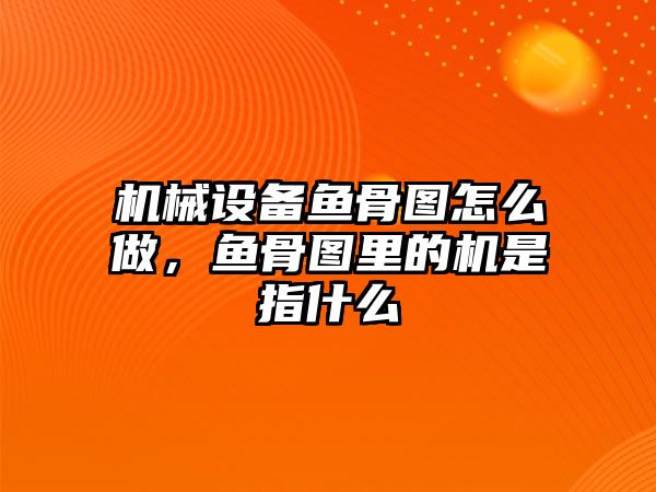 機(jī)械設(shè)備魚(yú)骨圖怎么做，魚(yú)骨圖里的機(jī)是指什么