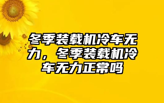 冬季裝載機冷車無力，冬季裝載機冷車無力正常嗎