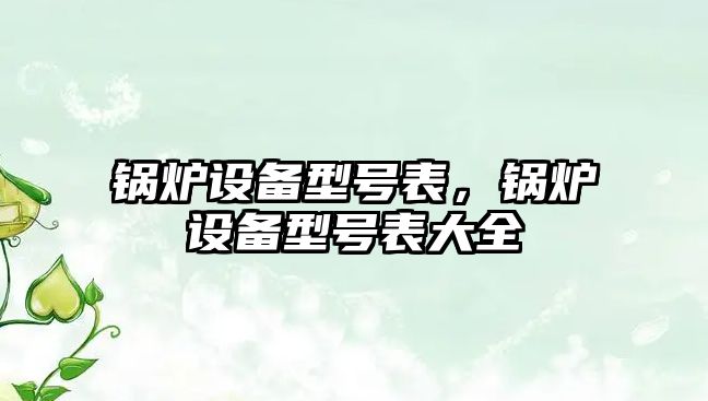 鍋爐設備型號表，鍋爐設備型號表大全