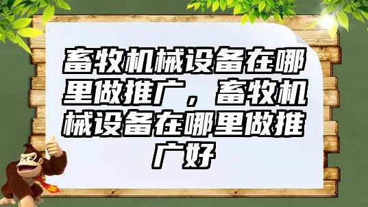 畜牧機(jī)械設(shè)備在哪里做推廣，畜牧機(jī)械設(shè)備在哪里做推廣好