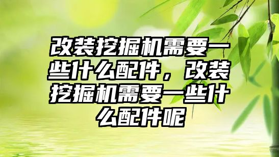 改裝挖掘機(jī)需要一些什么配件，改裝挖掘機(jī)需要一些什么配件呢