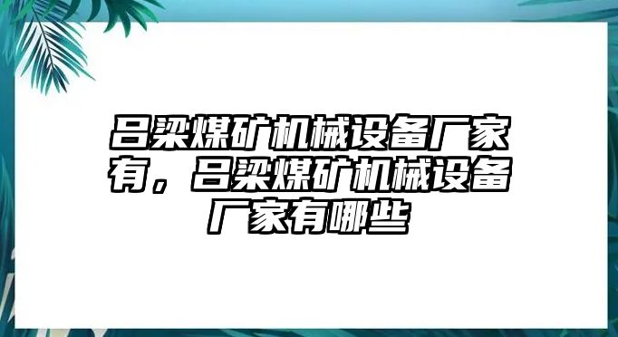 呂梁煤礦機械設(shè)備廠家有，呂梁煤礦機械設(shè)備廠家有哪些