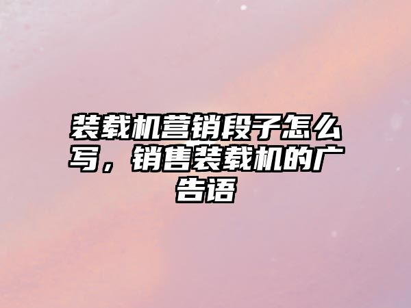 裝載機營銷段子怎么寫，銷售裝載機的廣告語