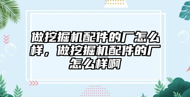 做挖掘機配件的廠怎么樣，做挖掘機配件的廠怎么樣啊