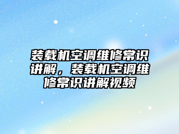 裝載機(jī)空調(diào)維修常識講解，裝載機(jī)空調(diào)維修常識講解視頻