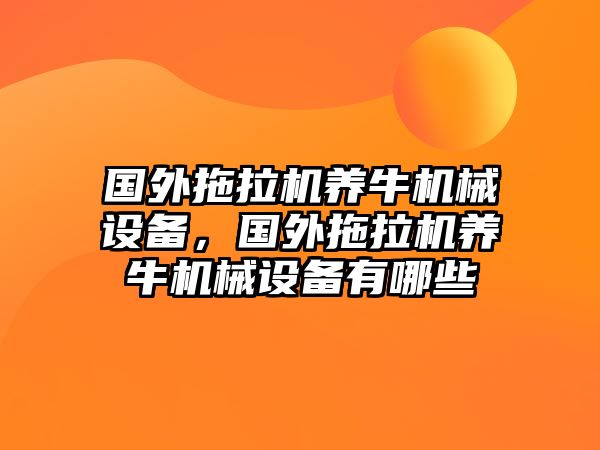 國外拖拉機(jī)養(yǎng)牛機(jī)械設(shè)備，國外拖拉機(jī)養(yǎng)牛機(jī)械設(shè)備有哪些