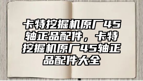 卡特挖掘機(jī)原廠45軸正品配件，卡特挖掘機(jī)原廠45軸正品配件大全