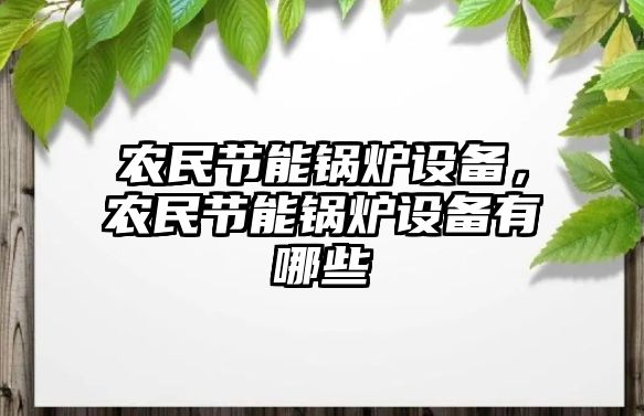 農(nóng)民節(jié)能鍋爐設(shè)備，農(nóng)民節(jié)能鍋爐設(shè)備有哪些