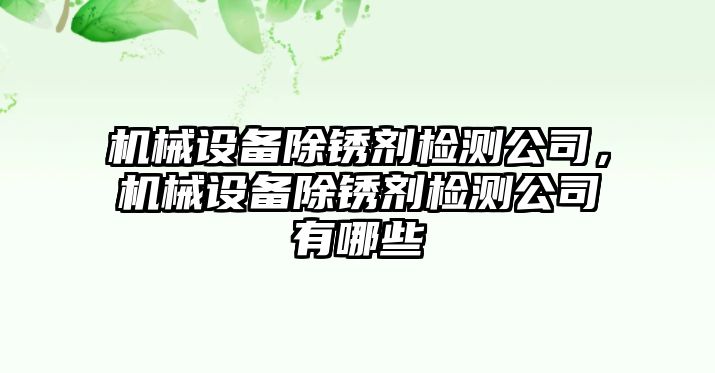 機(jī)械設(shè)備除銹劑檢測(cè)公司，機(jī)械設(shè)備除銹劑檢測(cè)公司有哪些