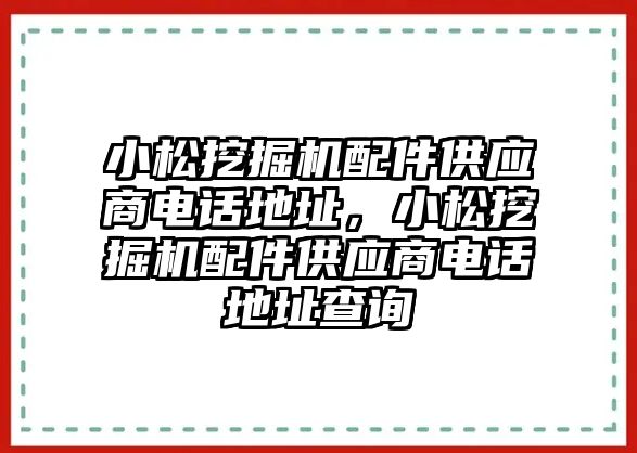 小松挖掘機(jī)配件供應(yīng)商電話地址，小松挖掘機(jī)配件供應(yīng)商電話地址查詢