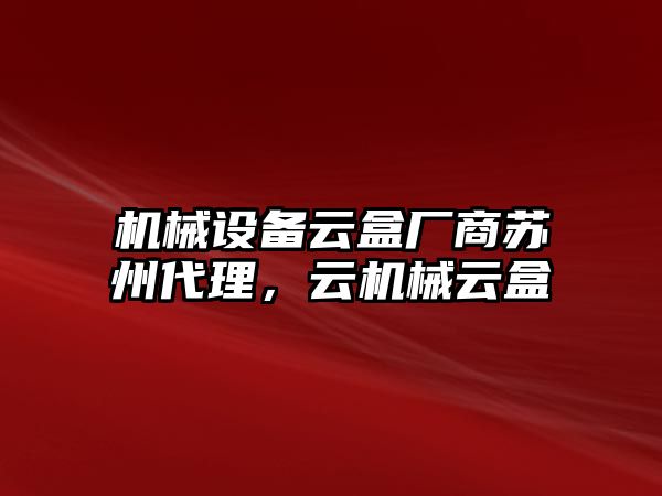 機械設備云盒廠商蘇州代理，云機械云盒