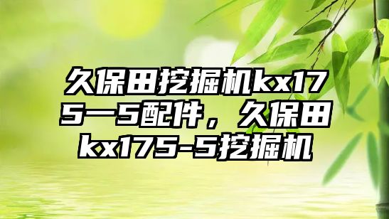 久保田挖掘機kx175一5配件，久保田kx175-5挖掘機