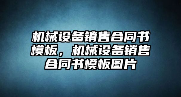 機(jī)械設(shè)備銷(xiāo)售合同書(shū)模板，機(jī)械設(shè)備銷(xiāo)售合同書(shū)模板圖片