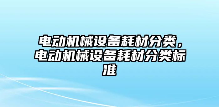 電動機械設備耗材分類，電動機械設備耗材分類標準