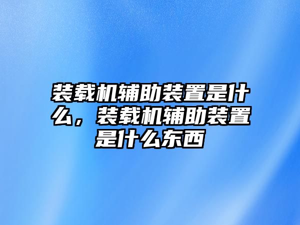 裝載機(jī)輔助裝置是什么，裝載機(jī)輔助裝置是什么東西