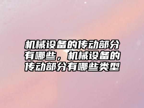 機械設(shè)備的傳動部分有哪些，機械設(shè)備的傳動部分有哪些類型