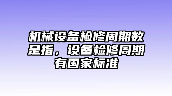 機械設(shè)備檢修周期數(shù)是指，設(shè)備檢修周期有國家標準