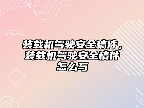 裝載機駕駛安全稿件，裝載機駕駛安全稿件怎么寫