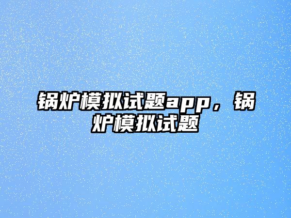 鍋爐模擬試題app，鍋爐模擬試題