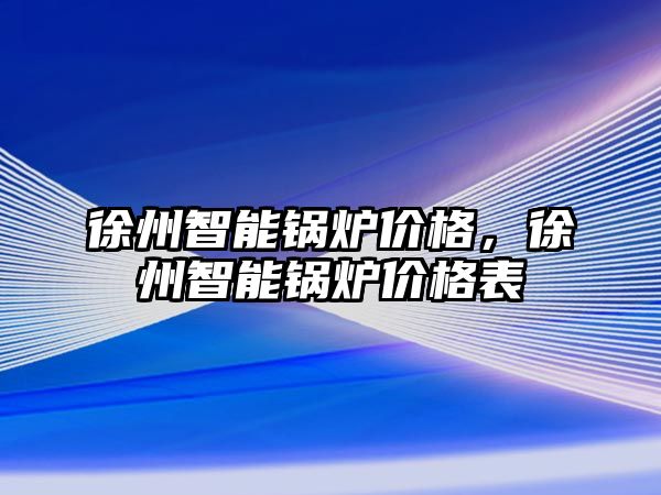 徐州智能鍋爐價格，徐州智能鍋爐價格表