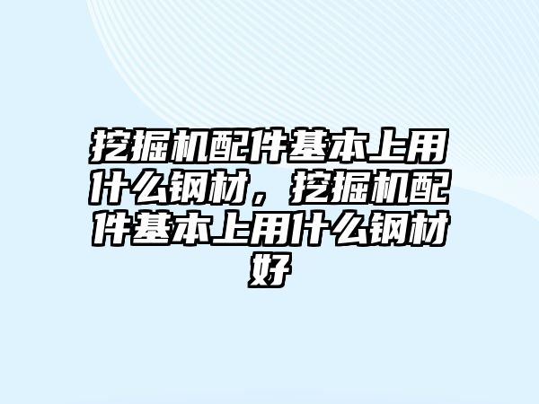 挖掘機配件基本上用什么鋼材，挖掘機配件基本上用什么鋼材好