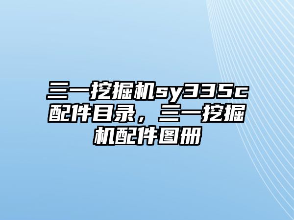 三一挖掘機sy335c配件目錄，三一挖掘機配件圖冊