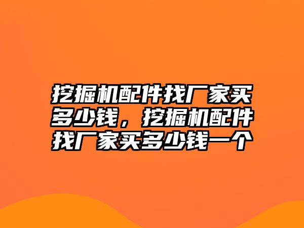 挖掘機配件找廠家買多少錢，挖掘機配件找廠家買多少錢一個