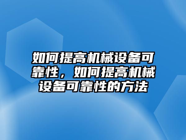 如何提高機械設(shè)備可靠性，如何提高機械設(shè)備可靠性的方法