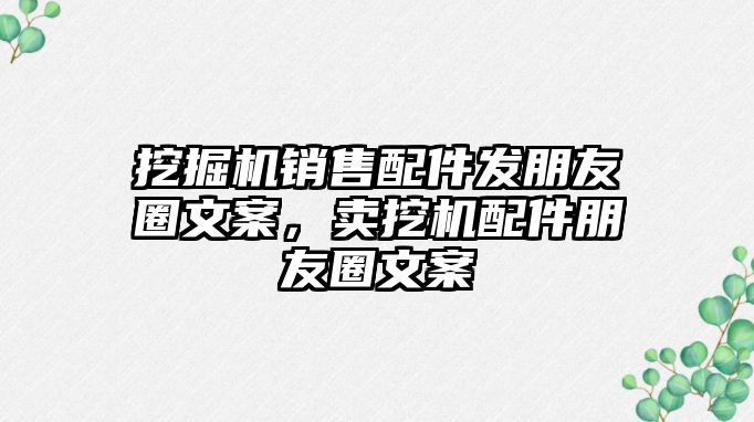 挖掘機(jī)銷售配件發(fā)朋友圈文案，賣挖機(jī)配件朋友圈文案