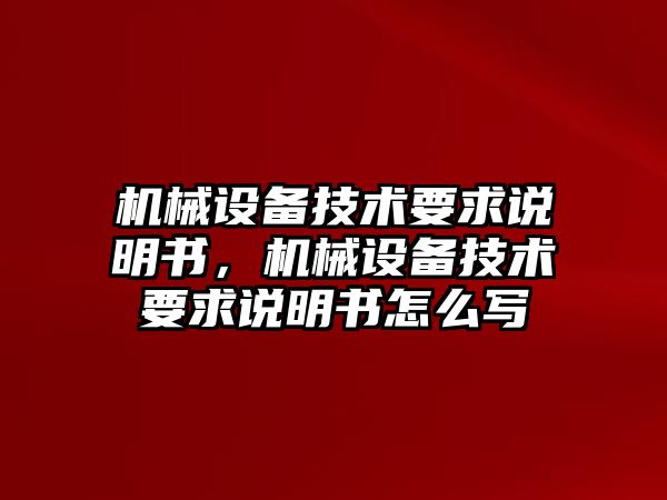 機械設(shè)備技術(shù)要求說明書，機械設(shè)備技術(shù)要求說明書怎么寫