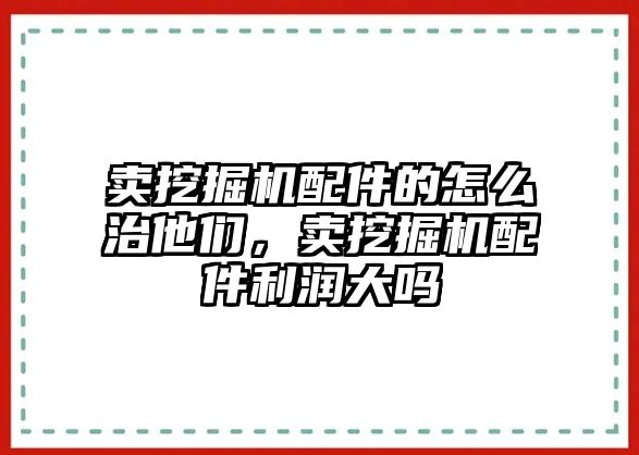 賣挖掘機配件的怎么治他們，賣挖掘機配件利潤大嗎