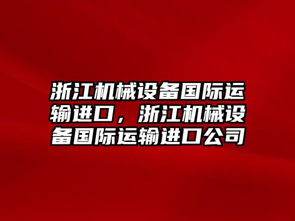 浙江機(jī)械設(shè)備國(guó)際運(yùn)輸進(jìn)口，浙江機(jī)械設(shè)備國(guó)際運(yùn)輸進(jìn)口公司