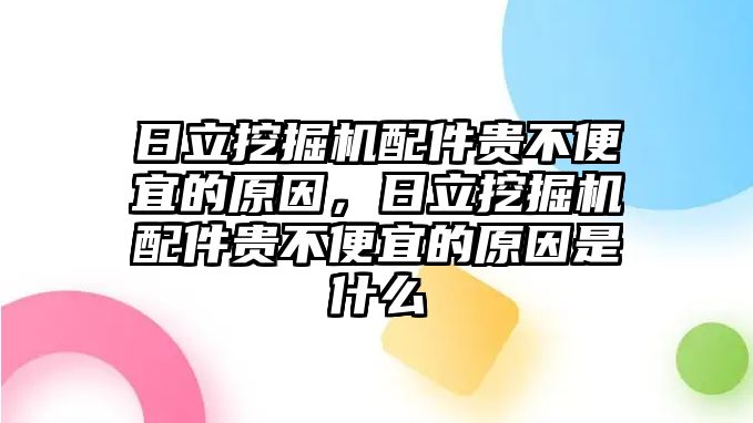 日立挖掘機(jī)配件貴不便宜的原因，日立挖掘機(jī)配件貴不便宜的原因是什么