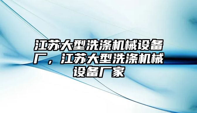 江蘇大型洗滌機(jī)械設(shè)備廠，江蘇大型洗滌機(jī)械設(shè)備廠家