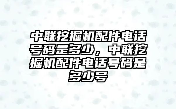 中聯(lián)挖掘機配件電話號碼是多少，中聯(lián)挖掘機配件電話號碼是多少號