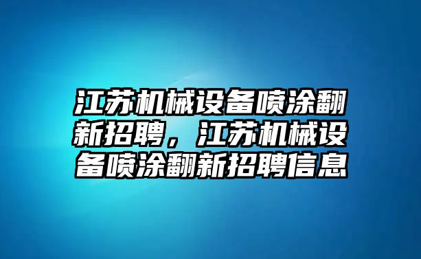 江蘇機(jī)械設(shè)備噴涂翻新招聘，江蘇機(jī)械設(shè)備噴涂翻新招聘信息