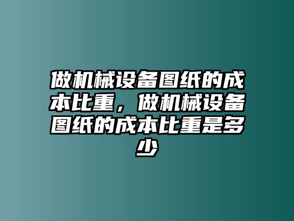 做機械設備圖紙的成本比重，做機械設備圖紙的成本比重是多少