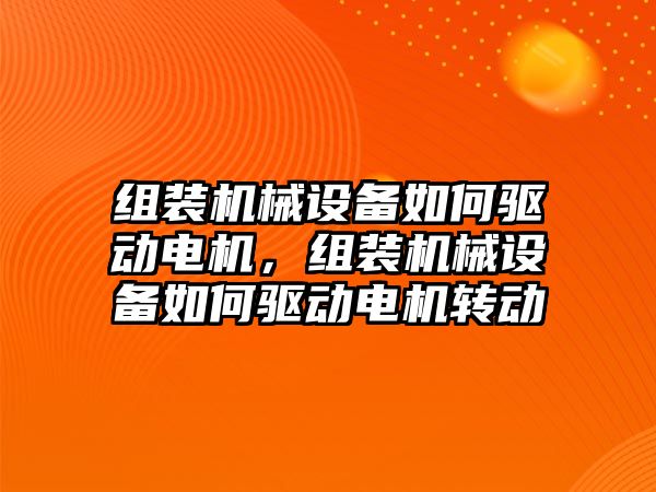 組裝機械設備如何驅動電機，組裝機械設備如何驅動電機轉動