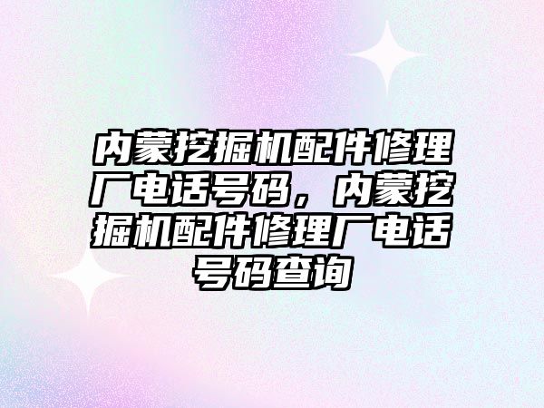 內(nèi)蒙挖掘機配件修理廠電話號碼，內(nèi)蒙挖掘機配件修理廠電話號碼查詢