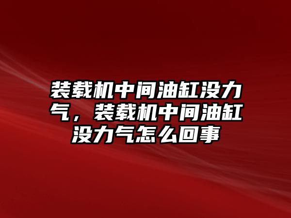 裝載機(jī)中間油缸沒力氣，裝載機(jī)中間油缸沒力氣怎么回事