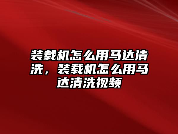 裝載機怎么用馬達清洗，裝載機怎么用馬達清洗視頻