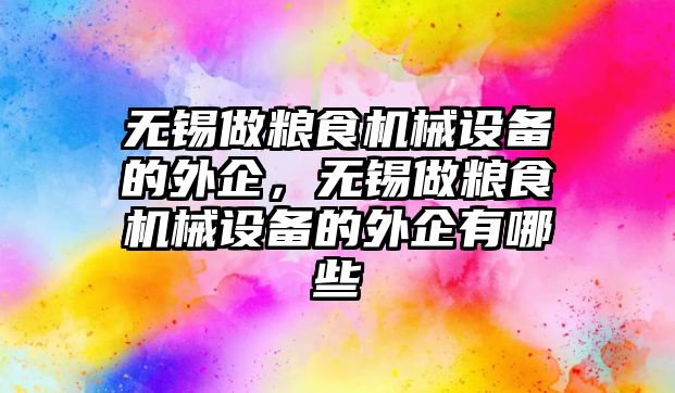 無錫做糧食機械設(shè)備的外企，無錫做糧食機械設(shè)備的外企有哪些