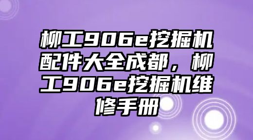 柳工906e挖掘機(jī)配件大全成都，柳工906e挖掘機(jī)維修手冊