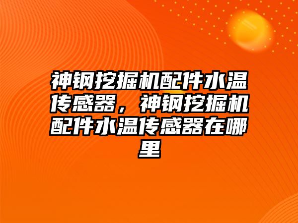 神鋼挖掘機配件水溫傳感器，神鋼挖掘機配件水溫傳感器在哪里